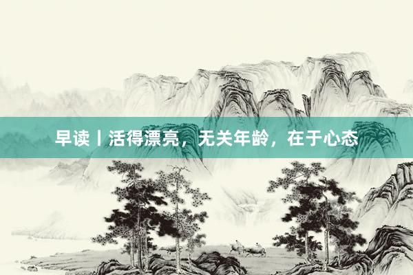 早读丨活得漂亮，无关年龄，在于心态