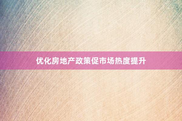 优化房地产政策促市场热度提升