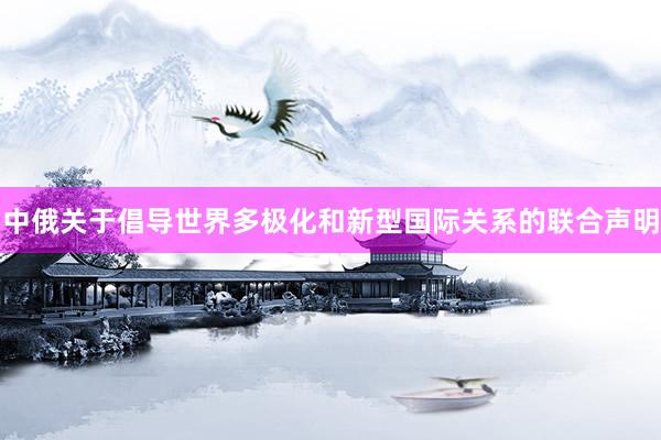 中俄关于倡导世界多极化和新型国际关系的联合声明