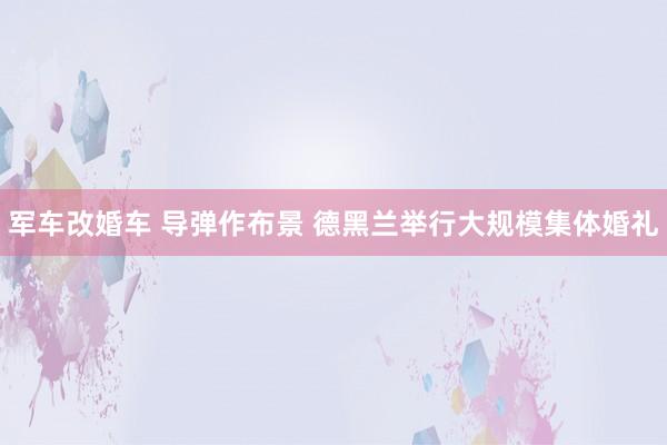 军车改婚车 导弹作布景 德黑兰举行大规模集体婚礼