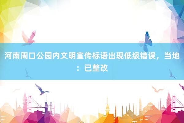 河南周口公园内文明宣传标语出现低级错误，当地：已整改